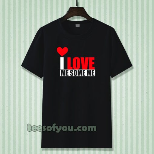 I Love Me Some Me T Shirt