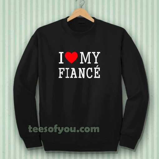 I Love My Fiance- Sweatshirt