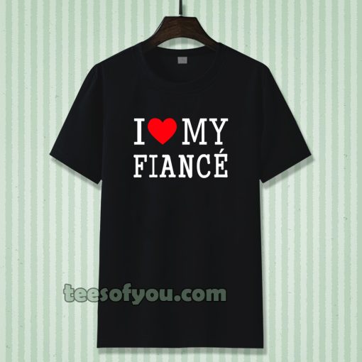 I Love My Fiance- T-Shirt