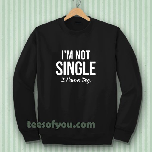 I'm Not Single I Have a Dog Sweatshirt