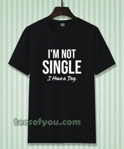 I'm Not Single I Have a Dog T-Shirt