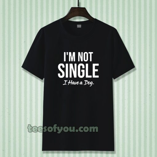 I'm Not Single I Have a Dog T-Shirt