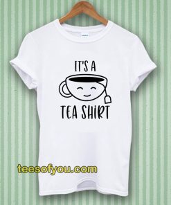 It's a Tea Shirt