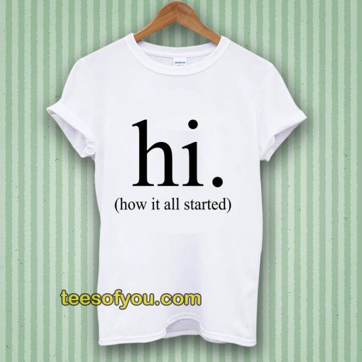 hi how it all started T-Shirt