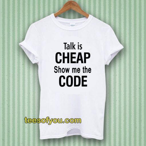 talk is cheap show me the code Tshirt