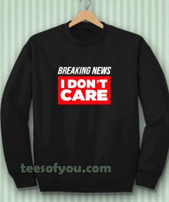 Breaking News I Don’t Care Sweatshirt Breaking News I Don’t Care Sweatshirt