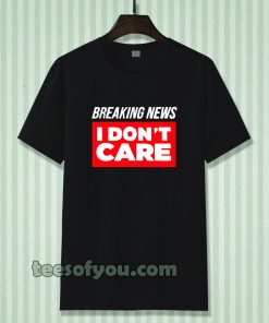 Breaking News I Don’t Care T-shirt