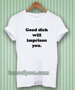 Good Dick Will Imprison You T-shirt