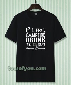 If I get campfire drunk it’s her fault camping outdoor T Shirt