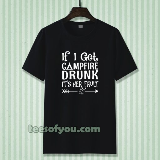 If I get campfire drunk it’s her fault camping outdoor T Shirt