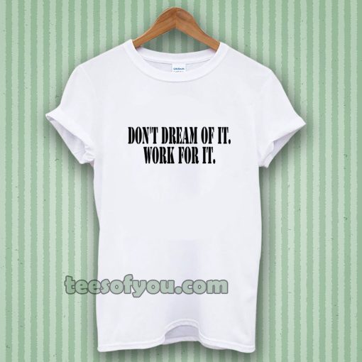 Don't Dream of it work for it Classic Tshirt