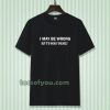 I MAY BE WRONG unisex tshirt