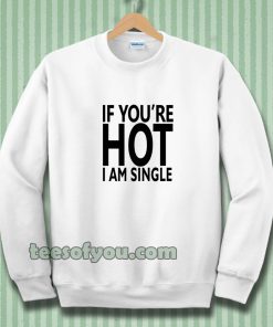 IF YOU'RE HOT IAM SINGLE Sweatshirt