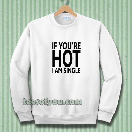 IF YOU'RE HOT IAM SINGLE Sweatshirt