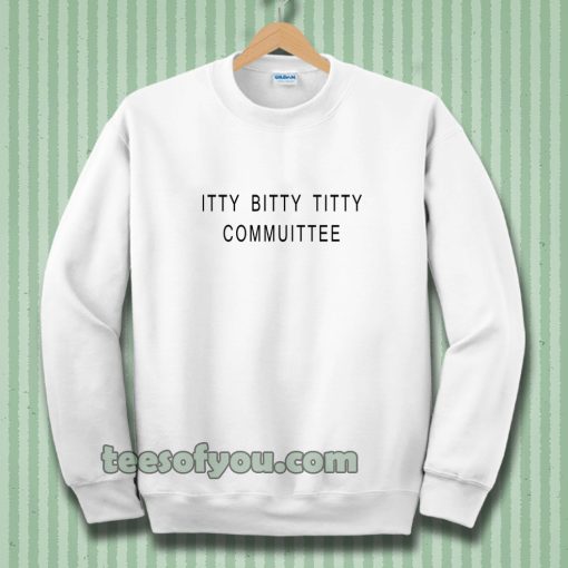 Itty Bitty Titty Committee Sweatshirt