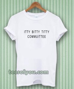 Itty Bitty Titty Committee Tshirt