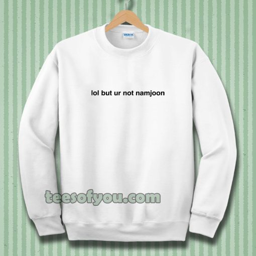 Lol But Ur Not Namjoon Sweatshirt