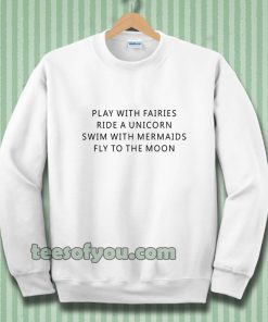 Play With Fairies Ride A Unicorn Swim With Mermaids Fly To The Moon Sweatshirt