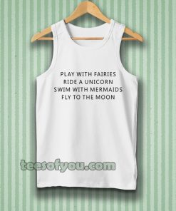 Play With Fairies Ride A Unicorn Swim With Mermaids Fly To The Moon Tanktop
