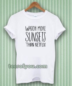 Watch More Sunsets Than Netflix t shirt