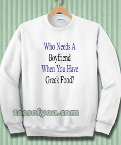Who Needs A Boyfriend When You Have Greek Food Sweatshirt
