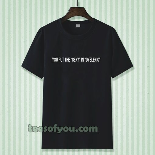 you put the sexy in dyslexic Tshirt