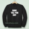 Rave Till You Cry Sweatshirt