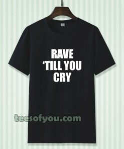 Rave Till You Cry T-Shirt