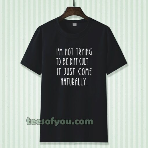 i'm not trying to be difficult t-shirt