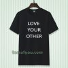 Love Your Other Unisex Tshirt