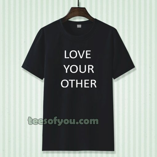 Love Your Other Unisex Tshirt