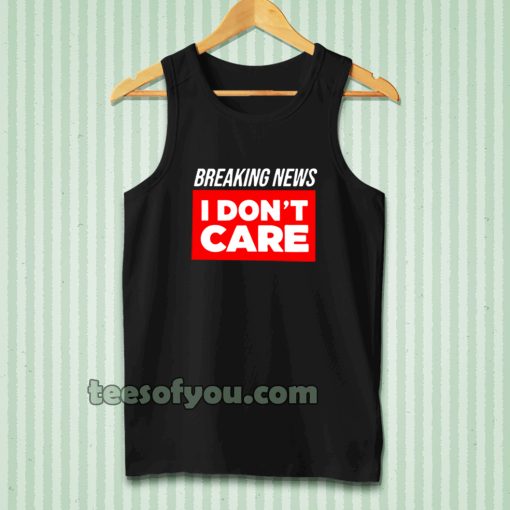 breaking news i don't care tanktop