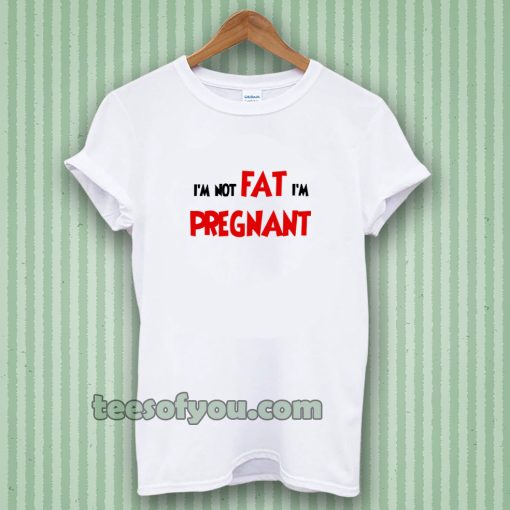 i'm not fat i'm pregnant t-shirt