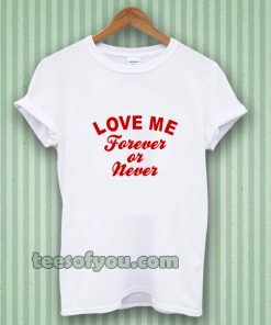 love me forever or never t-shirt