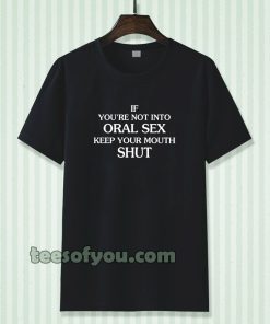 If you're Not Into Oral Sex Keep Your Mouth Shut T-Shirt