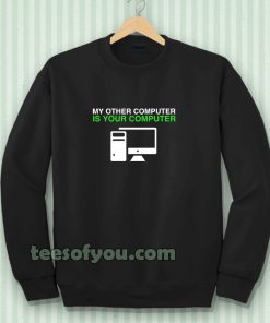 My Other Computer Is Your Computer Sweatshirt