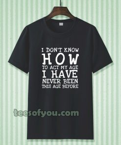 I Don't Know How To Act T-Shirt TPKJ3