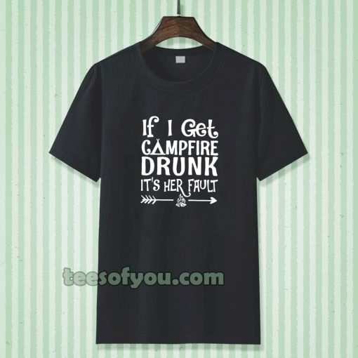 If I get campfire drunk it’s her fault camping outdoor tshirt TPKJ3