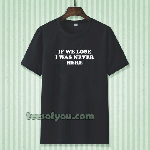 If We Lose I Was Never Here T-shirt TPKJ3