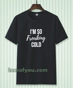 I'm So Freaking Cold T-shirt TPKJ3