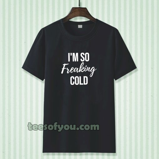 I'm So Freaking Cold T-shirt TPKJ3