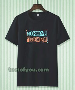 NORMAL IS BORING T-SHIRT TPKJ3