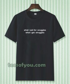 What I Ask For Snuggles What I Get Struggles T-shirt TPKJ3