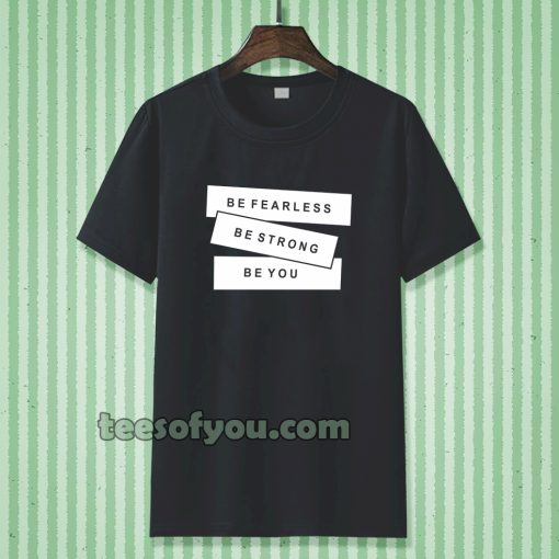 be fearless be strong be you t-shirt TPKJ3