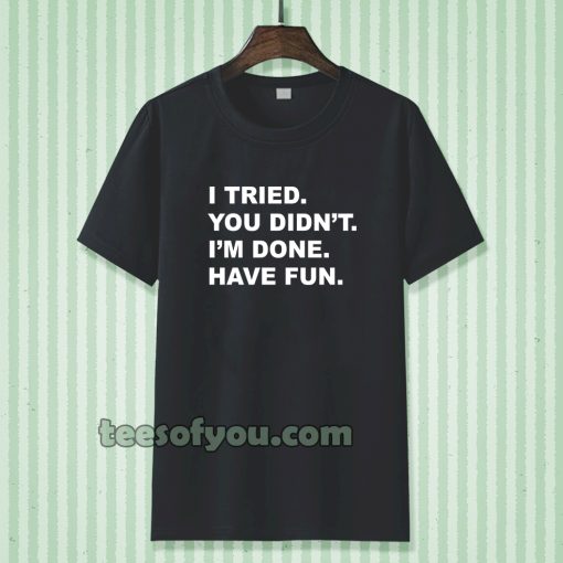 i tried you didn't i'm done have fun t-shirt TPKJ3