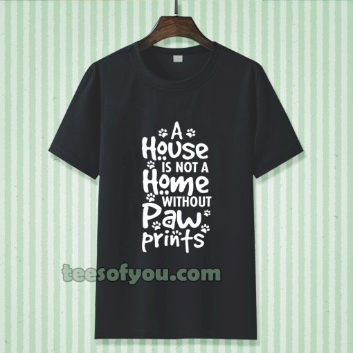 A house is not a home without paw TSHIRT TPKJ3