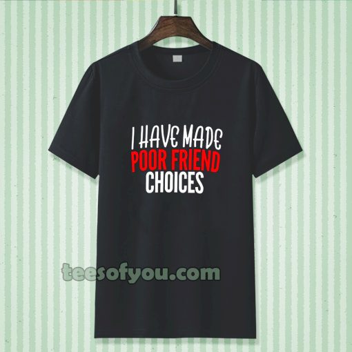 I have Made Poor Friend Choices T-Shirt TPKJ3