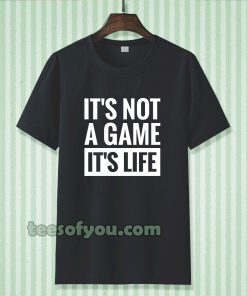 It's Not a game it's life T-shirt TPKJ3