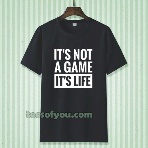 It's Not a game it's life T-shirt TPKJ3