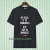 My goal is to progress, not try to impress T-shirt TPKJ3